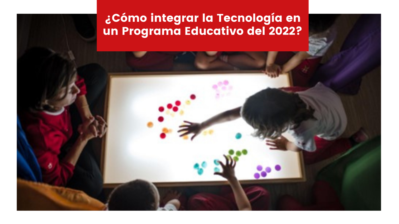 En este momento estás viendo ¿Cómo integrar la Tecnología en un Programa Educativo del 2022?