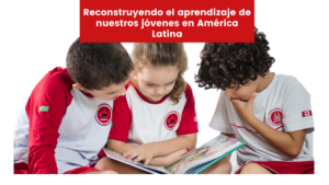 Read more about the article Reconstruyendo el aprendizaje de nuestros jóvenes en América Latina