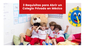 Read more about the article 3 Requisitos para Abrir un Colegio Privado en México