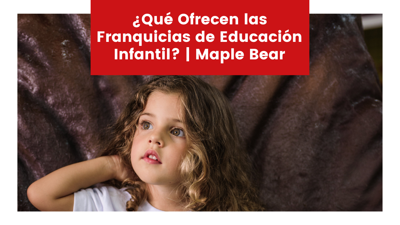 Read more about the article ¿Qué Ofrecen las Franquicias de Educación Infantil? | Maple Bear