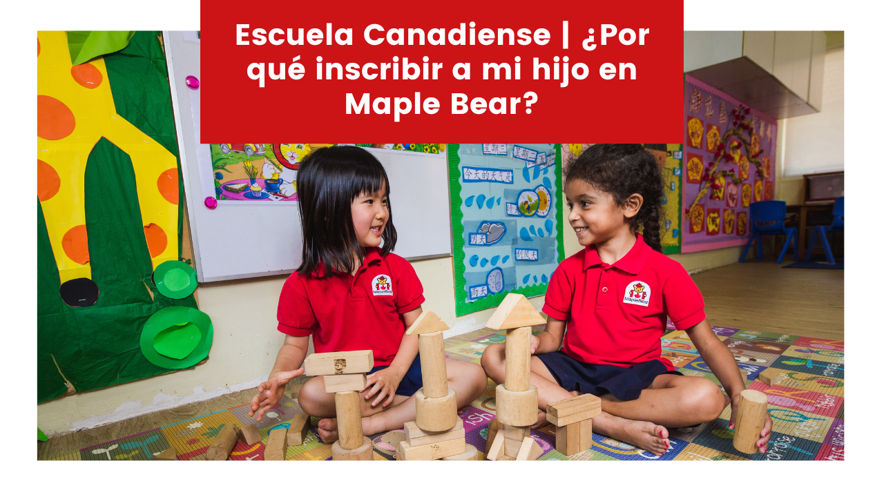 You are currently viewing Escuela Canadiense | ¿Por qué inscribir a mi hijo en Maple Bear?
