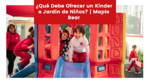 Lee más sobre el artículo ¿Qué Debe Ofrecer un Kínder o Jardín de Niños? | Maple Bear
