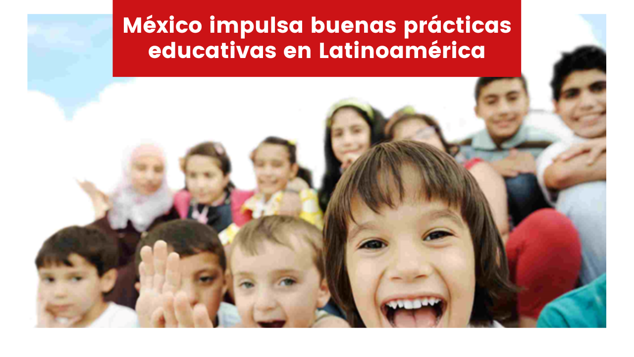 En este momento estás viendo México impulsa buenas prácticas educativas en Latinoamérica