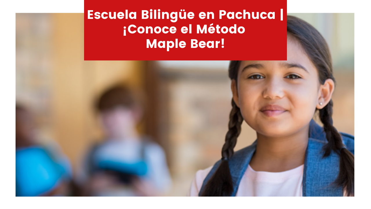 Lee más sobre el artículo Escuela Bilingüe en Pachuca | ¡Conoce el Método Maple Bear!