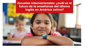 Lee más sobre el artículo Escuelas internacionales: ¿cuál es el futuro de la enseñanza del idioma inglés en América Latina?
