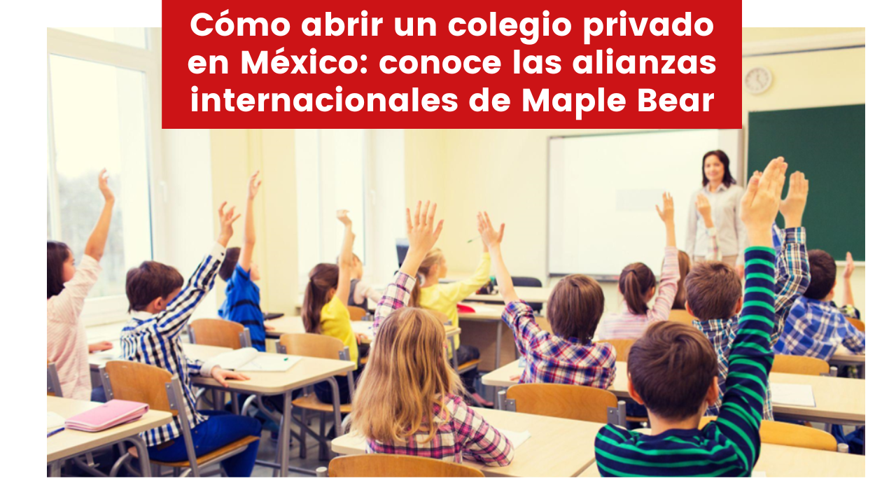 Cómo abrir un colegio privado en México: conoce las alianzas internacionales de Maple Bear