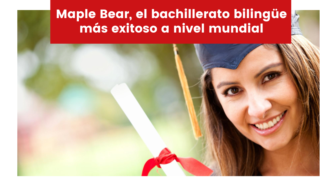Maple Bear, el bachillerato bilingüe más exitoso a nivel mundial