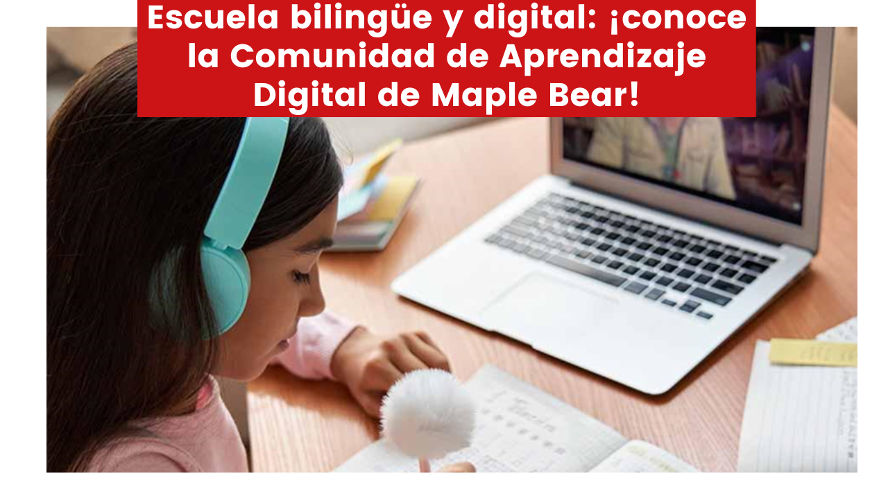 Escuela bilingüe y digital: ¡conoce la Comunidad de Aprendizaje Digital de Maple Bear!