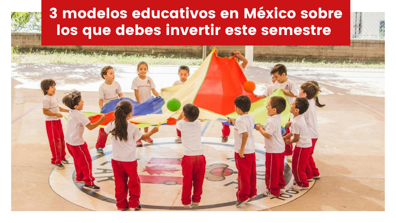 3 modelos educativos en México sobre los que debes invertir este semestre 
