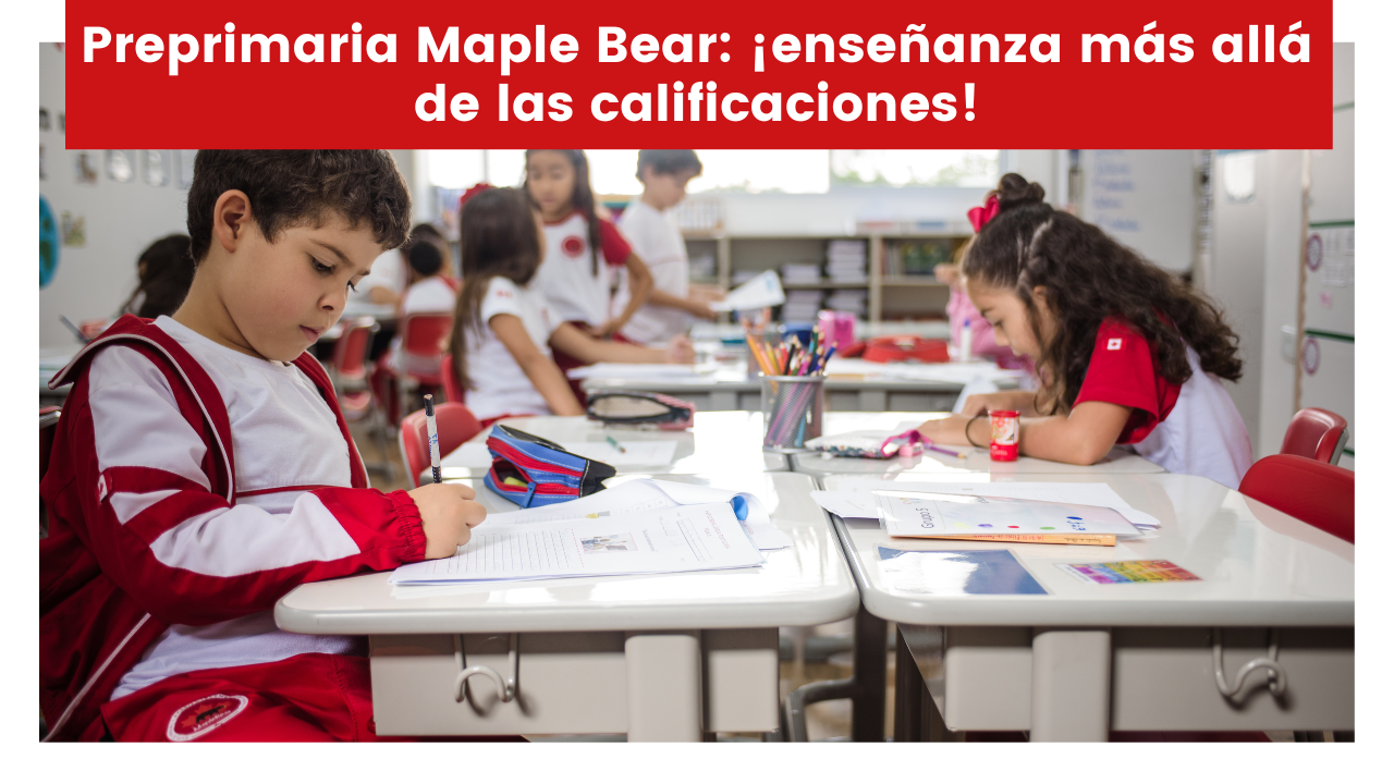 En este momento estás viendo Preprimaria Maple Bear: ¡enseñanza más allá de las calificaciones!