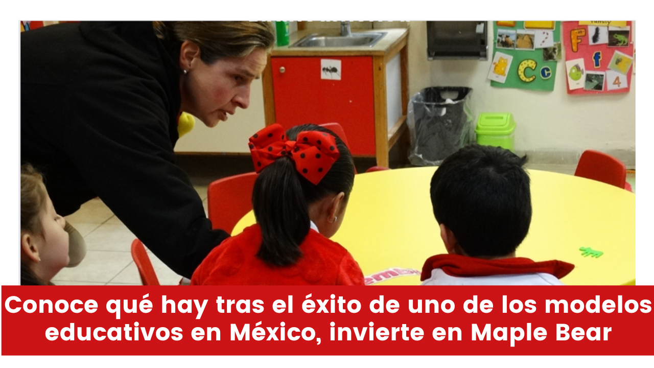 Conoce qué hay tras el éxito de uno de los modelos educativos en México, invierte en Maple Bear