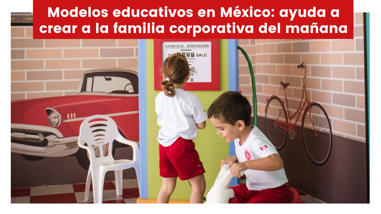 Modelos educativos en México: ayuda a crear a la familia corporativa del mañana