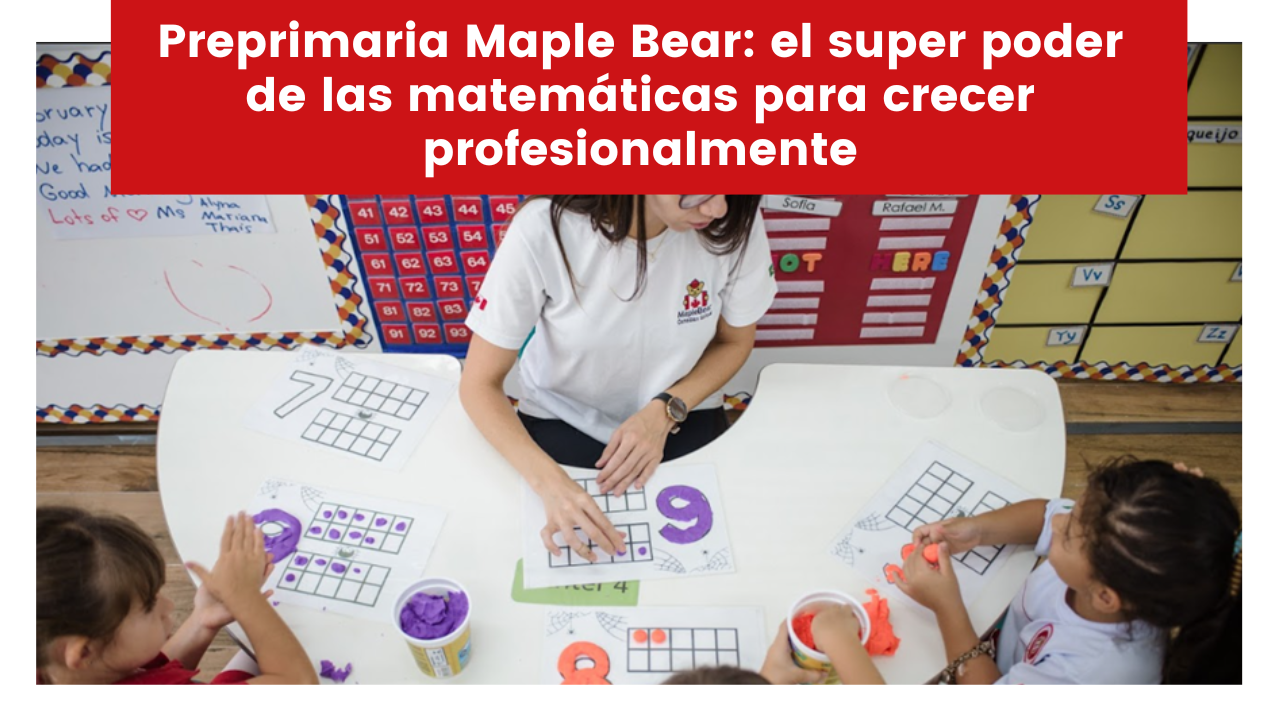 Preprimaria Maple Bear: el super poder de las matemáticas para crecer profesionalmente
