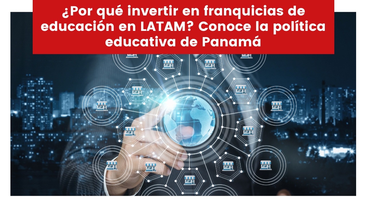 Lee más sobre el artículo ¿Por qué invertir en franquicias de educación en LATAM? Conoce la política educativa de Panamá