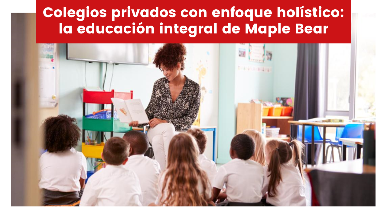 En este momento estás viendo Colegios privados con enfoque holístico: la educación integral de Maple Bear