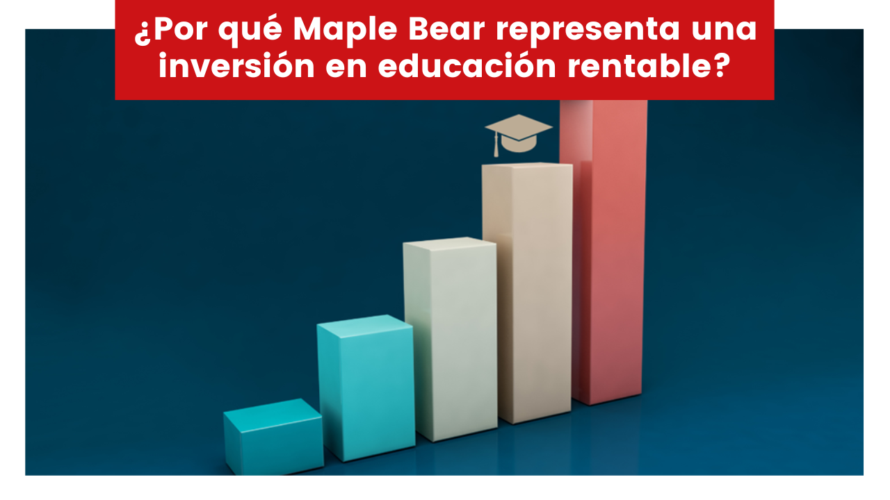 En este momento estás viendo ¿Por qué Maple Bear representa una inversión en educación rentable?