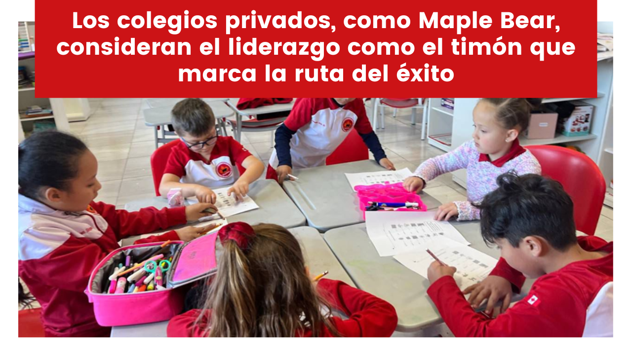 En este momento estás viendo Los colegios privados, como Maple Bear, consideran el liderazgo como el timón que marca la ruta del éxito