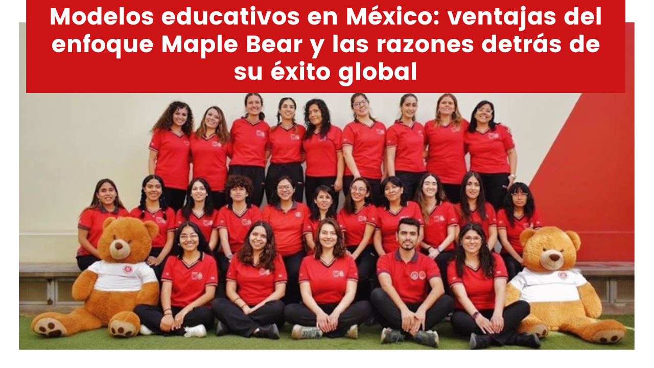 En este momento estás viendo Modelos educativos en México: ventajas del enfoque Maple Bear y las razones detrás de su éxito global